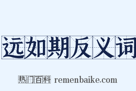 远如期反义词是什么意思的图片